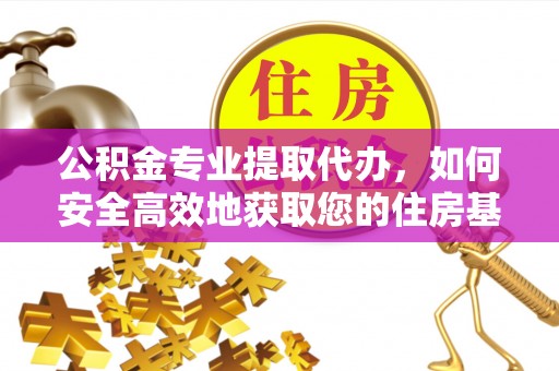 崆峒公积金专业提取代办，如何安全高效地获取您的住房基金