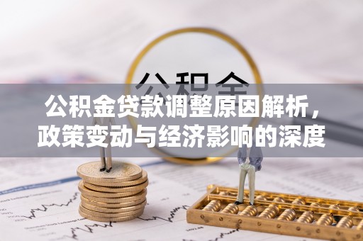 崆峒公积金贷款调整原因解析，政策变动与经济影响的深度探讨