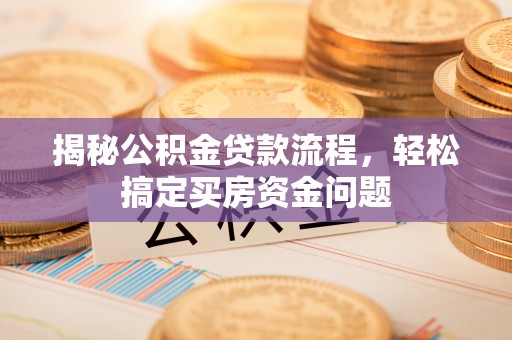 崆峒揭秘公积金贷款流程，轻松搞定买房资金问题