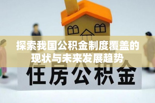 崆峒探索我国公积金制度覆盖的现状与未来发展趋势