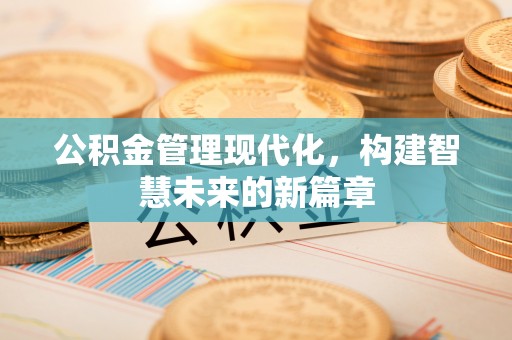 崆峒公积金管理现代化，构建智慧未来的新篇章