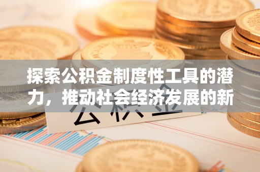 崆峒探索公积金制度性工具的潜力，推动社会经济发展的新引擎