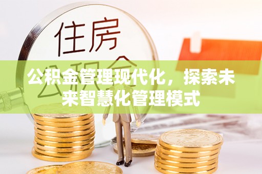 崆峒公积金管理现代化，探索未来智慧化管理模式