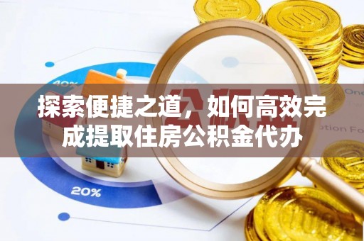 崆峒探索便捷之道，如何高效完成提取住房公积金代办