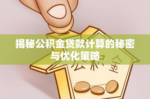 崆峒揭秘公积金贷款计算的秘密与优化策略