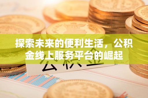 崆峒探索未来的便利生活，公积金线上服务平台的崛起