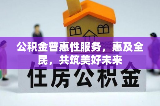 崆峒公积金普惠性服务，惠及全民，共筑美好未来