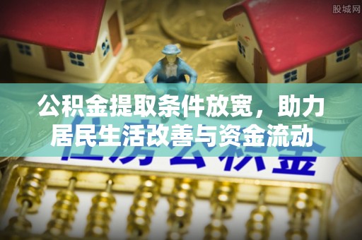 崆峒公积金提取条件放宽，助力居民生活改善与资金流动