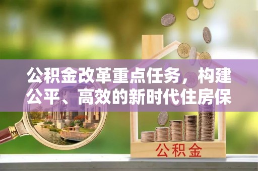 崆峒公积金改革重点任务，构建公平、高效的新时代住房保障体系