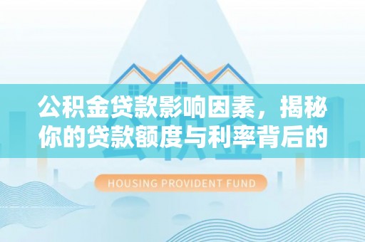 崆峒公积金贷款影响因素，揭秘你的贷款额度与利率背后的秘密