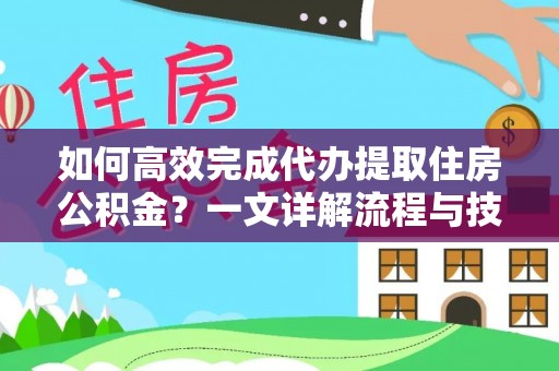 崆峒如何高效完成代办提取住房公积金？一文详解流程与技巧