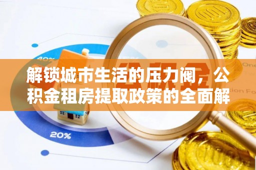崆峒解锁城市生活的压力阀，公积金租房提取政策的全面解析与实践指南