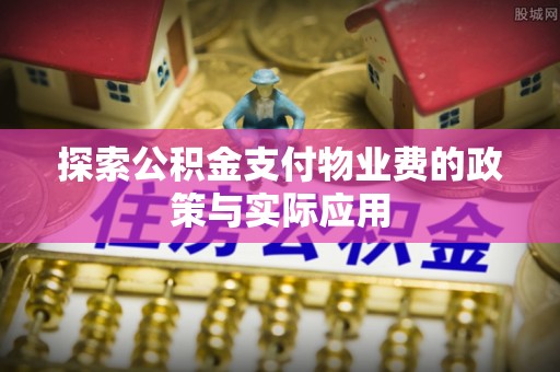 崆峒探索公积金支付物业费的政策与实际应用