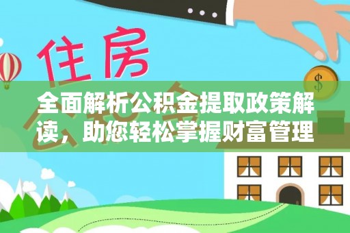 崆峒全面解析公积金提取政策解读，助您轻松掌握财富管理新方向