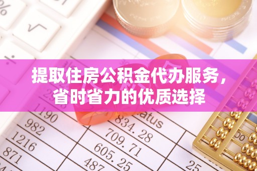 崆峒提取住房公积金代办服务，省时省力的优质选择
