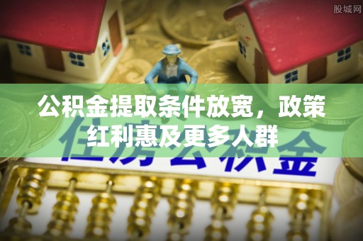 崆峒公积金提取条件放宽，政策红利惠及更多人群
