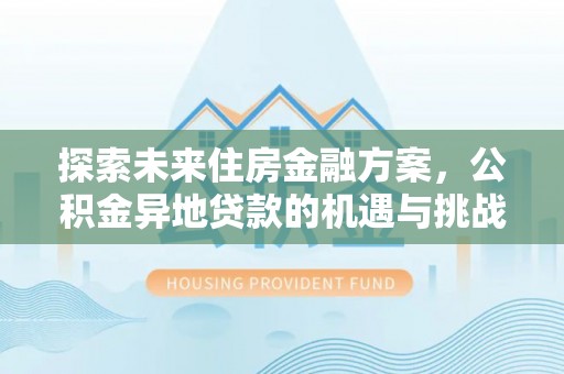 崆峒探索未来住房金融方案，公积金异地贷款的机遇与挑战
