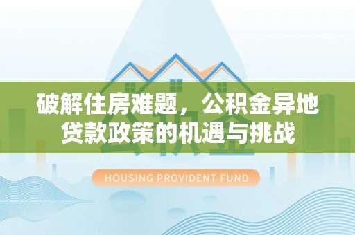 崆峒破解住房难题，公积金异地贷款政策的机遇与挑战