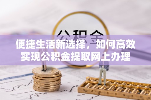 崆峒便捷生活新选择，如何高效实现公积金提取网上办理