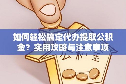 崆峒如何轻松搞定代办提取公积金？实用攻略与注意事项