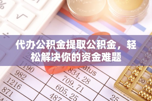 崆峒代办公积金提取公积金，轻松解决你的资金难题