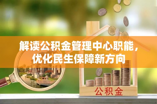 崆峒解读公积金管理中心职能，优化民生保障新方向