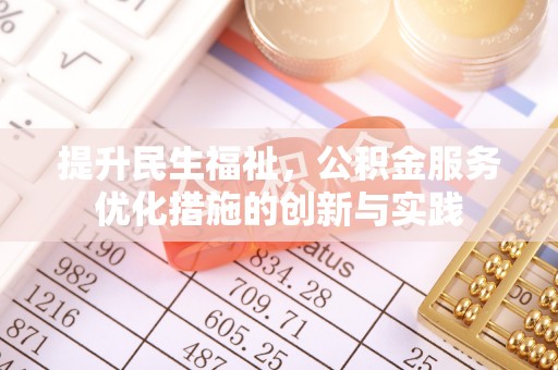 崆峒提升民生福祉，公积金服务优化措施的创新与实践