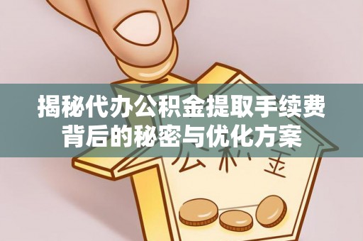 崆峒揭秘代办公积金提取手续费背后的秘密与优化方案