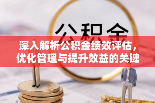 崆峒深入解析公积金绩效评估，优化管理与提升效益的关键路径