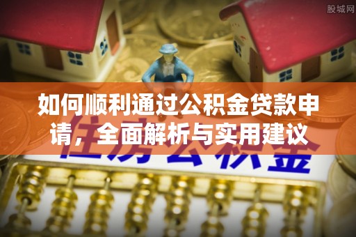崆峒如何顺利通过公积金贷款申请，全面解析与实用建议