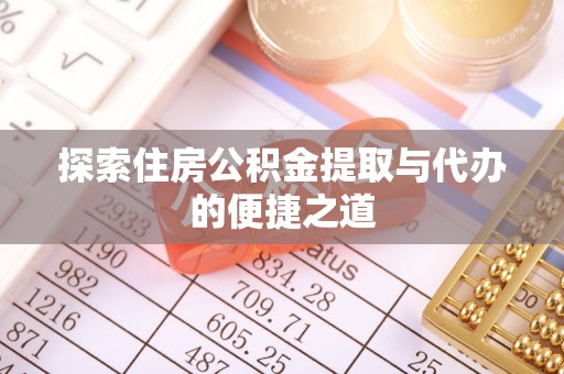 崆峒探索住房公积金提取与代办的便捷之道