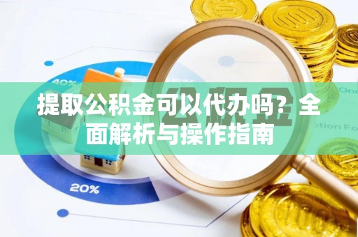 崆峒提取公积金可以代办吗？全面解析与操作指南