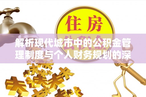崆峒解析现代城市中的公积金管理制度与个人财务规划的深度关联