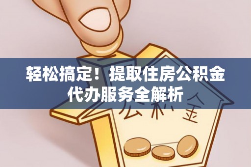 崆峒轻松搞定！提取住房公积金代办服务全解析