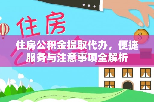 崆峒住房公积金提取代办，便捷服务与注意事项全解析