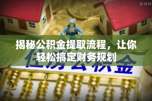 崆峒揭秘公积金提取流程，让你轻松搞定财务规划