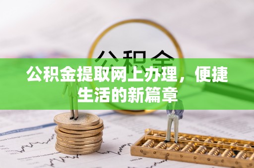 崆峒公积金提取网上办理，便捷生活的新篇章
