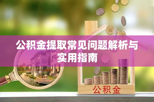 崆峒公积金提取常见问题解析与实用指南