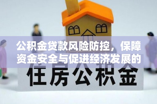 崆峒公积金贷款风险防控，保障资金安全与促进经济发展的平衡之道