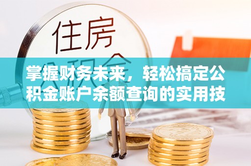 崆峒掌握财务未来，轻松搞定公积金账户余额查询的实用技巧