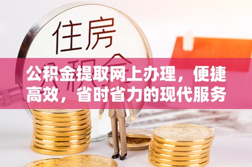 崆峒公积金提取网上办理，便捷高效，省时省力的现代服务