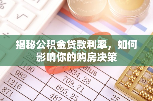 崆峒揭秘公积金贷款利率，如何影响你的购房决策