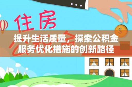 崆峒提升生活质量，探索公积金服务优化措施的创新路径