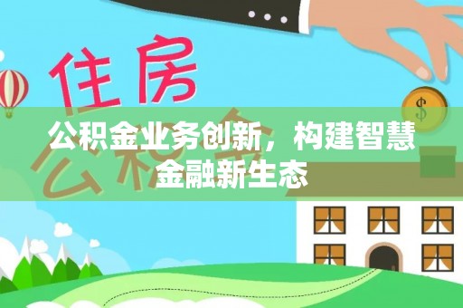 崆峒公积金业务创新，构建智慧金融新生态