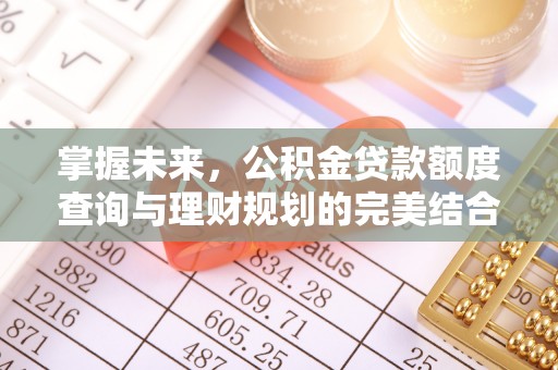 崆峒掌握未来，公积金贷款额度查询与理财规划的完美结合