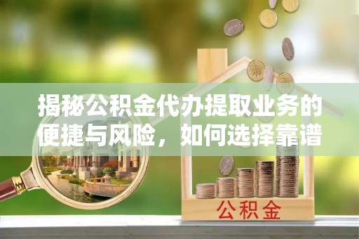 崆峒揭秘公积金代办提取业务的便捷与风险，如何选择靠谱服务？
