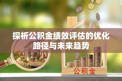 崆峒探析公积金绩效评估的优化路径与未来趋势