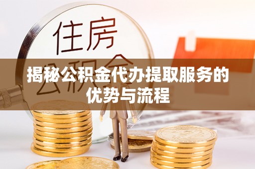 崆峒揭秘公积金代办提取服务的优势与流程
