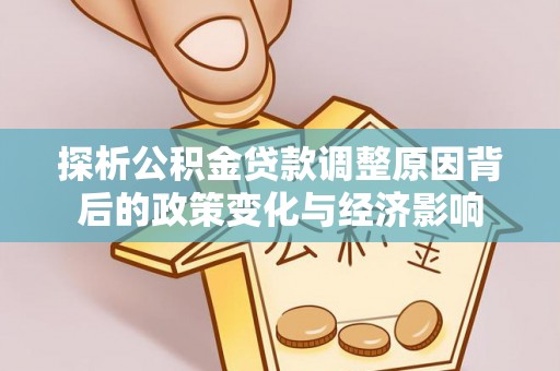 崆峒探析公积金贷款调整原因背后的政策变化与经济影响