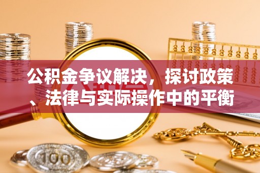 崆峒公积金争议解决，探讨政策、法律与实际操作中的平衡之道